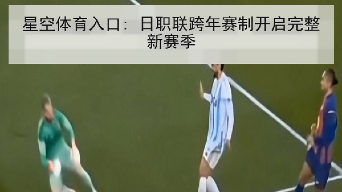 星空体育入口: 日职联跨年赛制开启完整新赛季 星空体育入口: 日职联跨年赛制开启完整新赛季