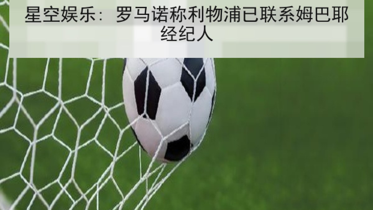 星空娱乐: 罗马诺称利物浦已联系姆巴耶经纪人 星空娱乐: 罗马诺称利物浦已联系姆巴耶经纪人
