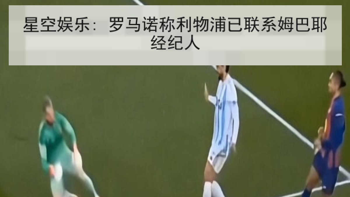 星空娱乐: 罗马诺称利物浦已联系姆巴耶经纪人
