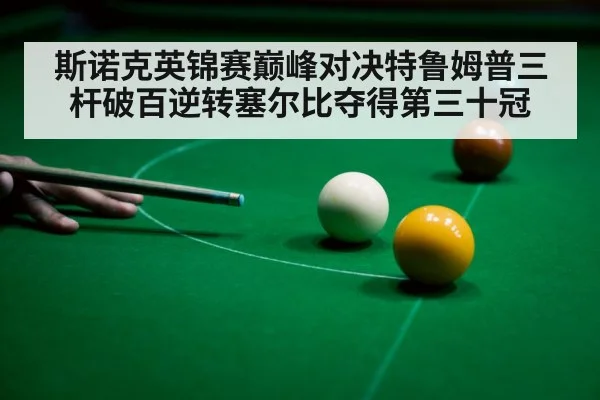 斯诺克英锦赛巅峰对决特鲁姆普三杆破百逆转塞尔比夺得第三十冠