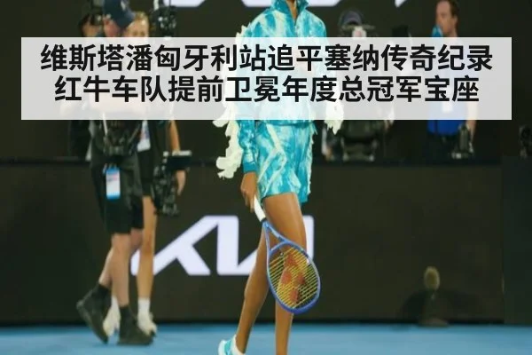 维斯塔潘匈牙利站追平塞纳传奇纪录 红牛车队提前卫冕年度总冠军宝座
