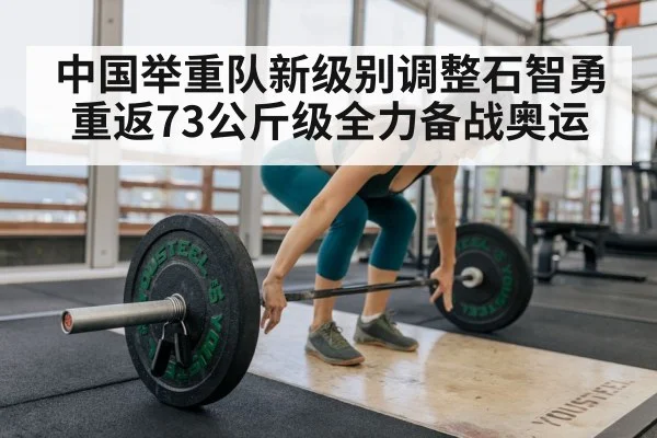 中国举重队新级别调整石智勇重返73公斤级全力备战奥运
